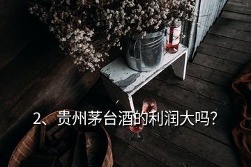 2、貴州茅臺(tái)酒的利潤(rùn)大嗎？