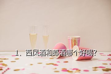 1、西鳳酒和郎酒哪個好喝？