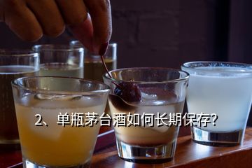 2、單瓶茅臺(tái)酒如何長(zhǎng)期保存？