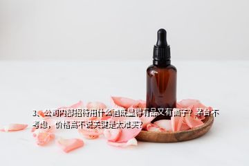 3、公司內(nèi)部招待用什么酒既顯得有品又有面子？茅臺不考慮，價格高不說關(guān)鍵是太難買？