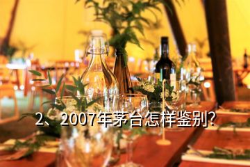 2、2007年茅臺怎樣鑒別？