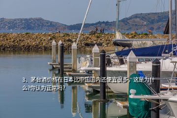 3、茅臺(tái)酒價(jià)格在日本比中國國內(nèi)還便宜很多，這是為什么?你認(rèn)為正常嗎？