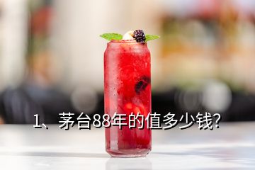 1、茅臺88年的值多少錢？