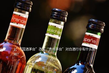 1、“國酒茅臺”改名“貴州茅臺”對白酒行業(yè)有什么影響？