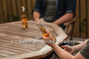 2、“國酒茅臺”改為“貴州茅臺”，你做何評論？