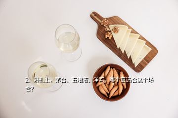 2、婚禮上，茅臺、五糧液、洋河，哪個更適合這個場合？