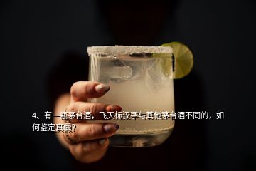 4、有一瓶茅臺酒，飛天標漢字與其他茅臺酒不同的，如何鑒定真假？