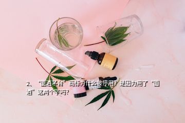 2、“國酒茅臺(tái)”商標(biāo)為什么被停用？是因?yàn)橛昧恕皣啤边@兩個(gè)字嗎？