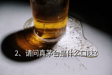 2、請問真茅臺是什么口味？