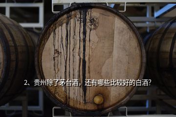 2、貴州除了茅臺(tái)酒，還有哪些比較好的白酒？