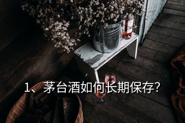 1、茅臺(tái)酒如何長(zhǎng)期保存？