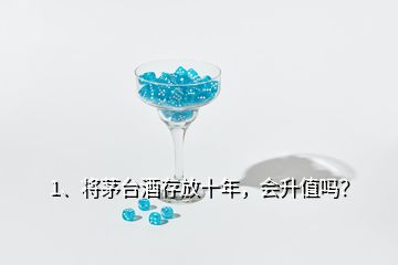 1、將茅臺(tái)酒存放十年，會(huì)升值嗎？