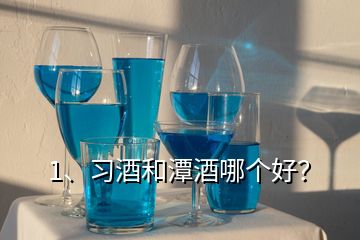 1、習(xí)酒和潭酒哪個(gè)好？