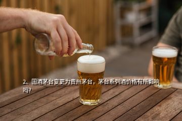 2、國(guó)酒茅臺(tái)變更為貴州茅臺(tái)，茅臺(tái)系列酒價(jià)格有所影響嗎？