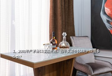 3、2001年產(chǎn)茅臺53度迎賓酒，當(dāng)年買進(jìn)價168元，現(xiàn)值多少價？