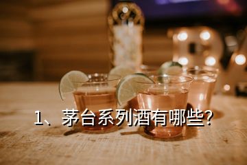 1、茅臺系列酒有哪些？