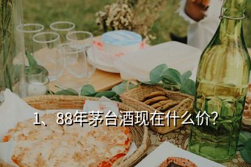 1、88年茅臺酒現(xiàn)在什么價？