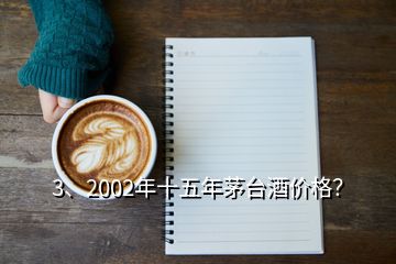 3、2002年十五年茅臺酒價格？