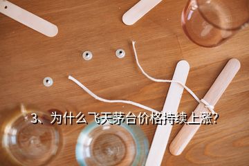 3、為什么飛天茅臺價格持續(xù)上漲？