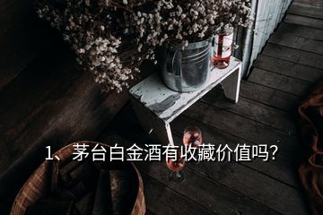 1、茅臺白金酒有收藏價(jià)值嗎？