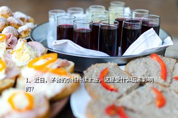 1、近日，茅臺的價(jià)格持續(xù)上漲，這是受什么因素影響的？