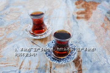 1、茅臺酒廠生產(chǎn)多種白酒，為什么不專門生產(chǎn)茅臺酒？利潤不更多嗎？