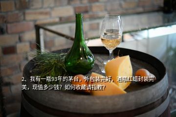 2、我有一瓶93年的茅臺(tái)，外包裝完好，酒瓶紅蠟封裝完美，現(xiàn)值多少錢(qián)？如何收藏請(qǐng)指教？