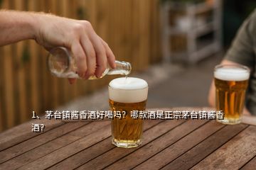 1、茅臺(tái)鎮(zhèn)醬香酒好喝嗎？哪款酒是正宗茅臺(tái)鎮(zhèn)醬香酒？