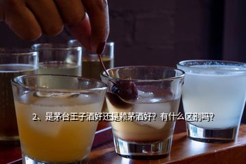 2、是茅臺王子酒好還是賴茅酒好？有什么區(qū)別嗎？