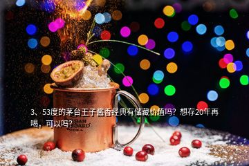 3、53度的茅臺王子醬香經(jīng)典有儲藏價值嗎？想存20年再喝，可以嗎？