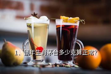 1、鼠年生肖茅臺(tái)多少克算正常？