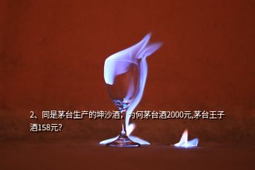 2、同是茅臺生產(chǎn)的坤沙酒，為何茅臺酒2000元,茅臺王子酒158元？