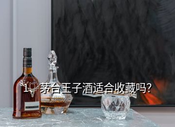 1、茅臺王子酒適合收藏嗎？