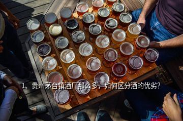 1、貴州茅臺鎮(zhèn)酒廠那么多，如何區(qū)分酒的優(yōu)劣？