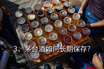 3、茅臺(tái)酒如何長期保存？