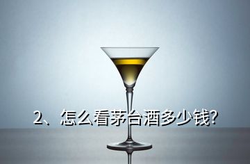 2、怎么看茅臺酒多少錢？