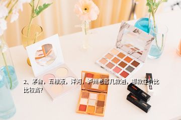 2、茅臺，五糧液，洋河，瀘州老窖幾款酒，哪款性價比比較高？