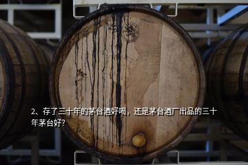 2、存了三十年的茅臺(tái)酒好喝，還是茅臺(tái)酒廠出品的三十年茅臺(tái)好？