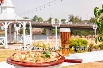 2、散裝酒和茅臺(tái)，每天給你一杯，你要哪種？