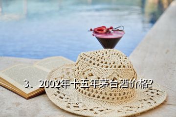 3、2002年十五年茅臺酒價格？