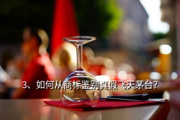 3、如何從商標(biāo)鑒別真假飛天茅臺(tái)？