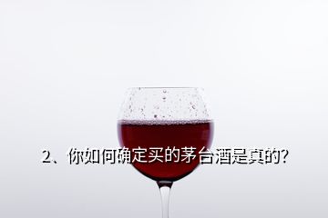 2、你如何確定買的茅臺(tái)酒是真的？