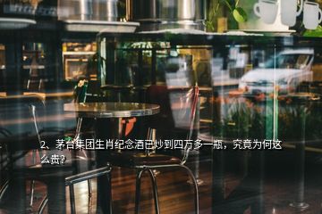 2、茅臺集團生肖紀念酒已炒到四萬多一瓶，究竟為何這么貴？