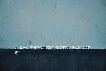 2、是什么原因?qū)е掳拙苹疬B續(xù)下跌，什么時候才穩(wěn)定？