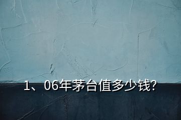 1、06年茅臺(tái)值多少錢？