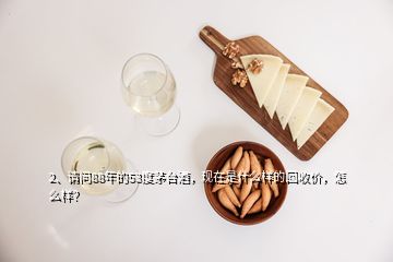 2、請(qǐng)問(wèn)88年的53度茅臺(tái)酒，現(xiàn)在是什么樣的回收價(jià)，怎么樣？