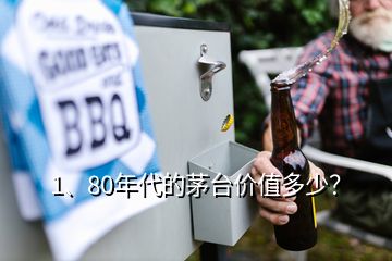 1、80年代的茅臺價值多少？