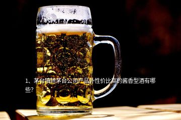 1、茅臺鎮(zhèn)除茅臺公司產(chǎn)品外性價比高的醬香型酒有哪些？