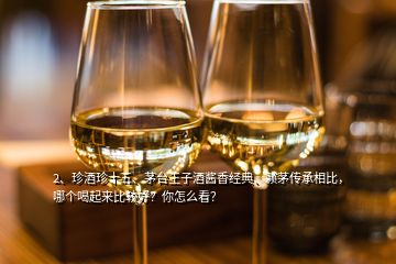 2、珍酒珍十五、茅臺王子酒醬香經(jīng)典、賴茅傳承相比，哪個喝起來比較好？你怎么看？