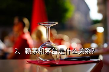 2、賴茅和茅臺是什么關(guān)系？